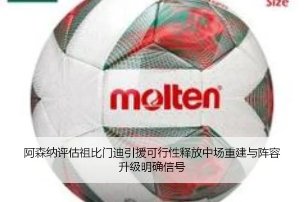 阿森纳评估祖比门迪引援可行性释放中场重建与阵容升级明确信号