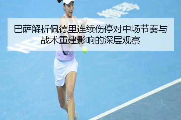 巴萨解析佩德里连续伤停对中场节奏与战术重建影响的深层观察