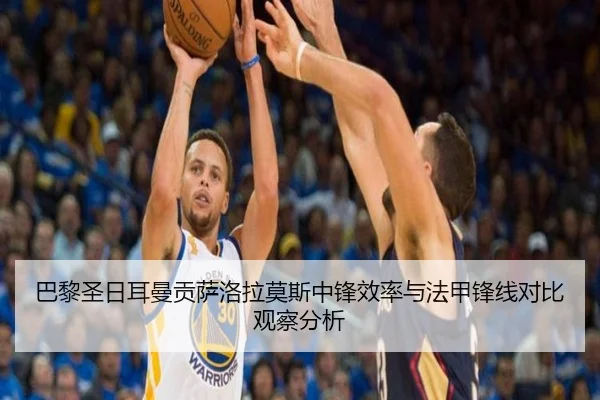 巴黎圣日耳曼贡萨洛拉莫斯中锋效率与法甲锋线对比观察分析