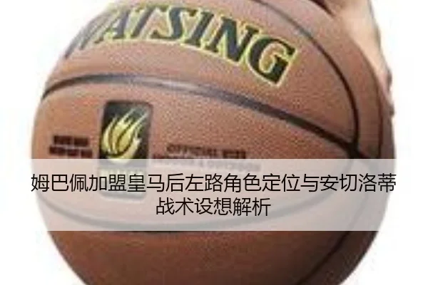 姆巴佩加盟皇马后左路角色定位与安切洛蒂战术设想解析