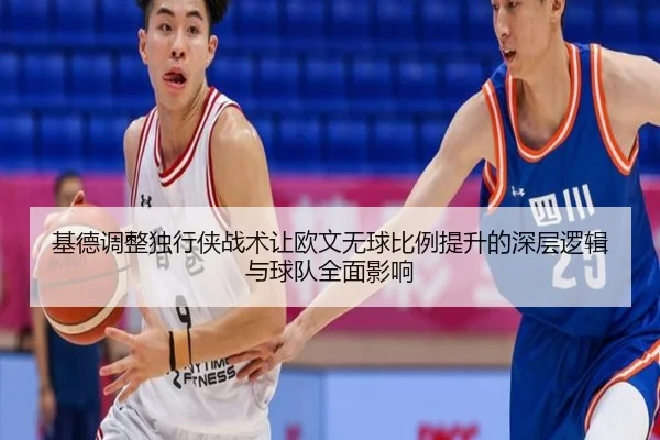 基德调整独行侠战术让欧文无球比例提升的深层逻辑与球队全面影响