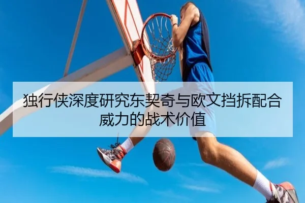 独行侠深度研究东契奇与欧文挡拆配合威力的战术价值
