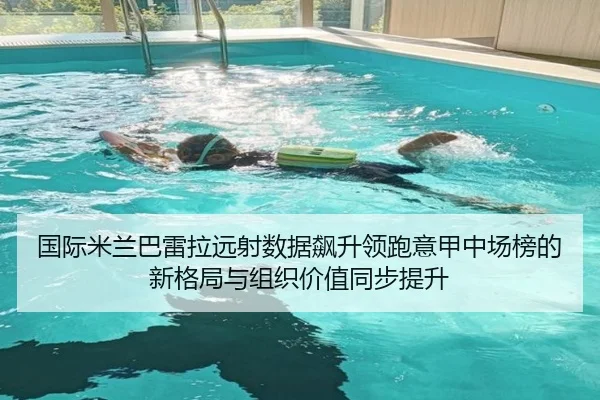 国际米兰巴雷拉远射数据飙升领跑意甲中场榜的新格局与组织价值同步提升