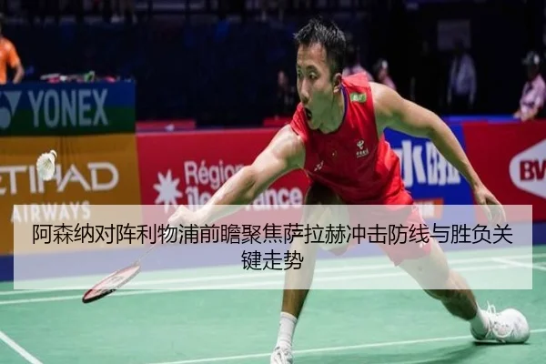 阿森纳对阵利物浦前瞻聚焦萨拉赫冲击防线与胜负关键走势