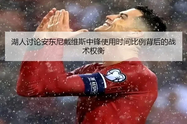 湖人讨论安东尼戴维斯中锋使用时间比例背后的战术权衡
