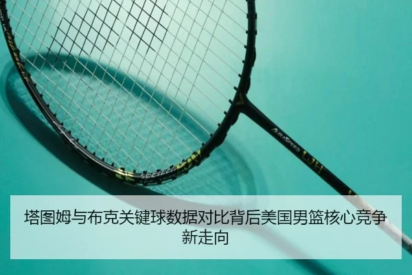 塔图姆与布克关键球数据对比背后美国男篮核心竞争新走向